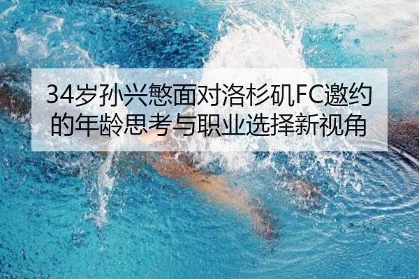 34岁孙兴慜面对洛杉矶FC邀约的年龄思考与职业选择新视角
