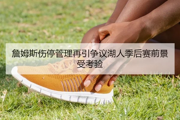 詹姆斯伤停管理再引争议湖人季后赛前景受考验